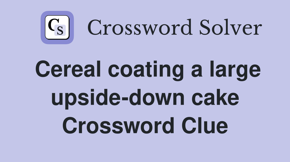 Cereal coating a large upsidedown cake Crossword Clue Answers